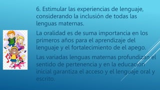 6. Estimular las experiencias de lenguaje,
considerando la inclusión de todas las
lenguas maternas.
La oralidad es de suma...