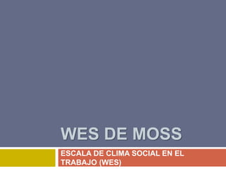 WES DE MOSS
ESCALA DE CLIMA SOCIAL EN EL
TRABAJO (WES)
 
