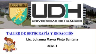 TALLER DE ORTOGRAFÍA Y REDACCIÓN
Lic. Johanna Mayra Pinto Santana
2022 - I
 