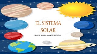 EL SISTEMA
SOLAR
DANIELA SORAYA MONTIEL MONTIEL
 