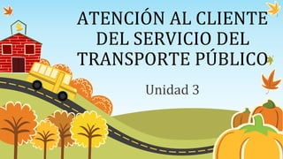 ATENCIÓN AL CLIENTE
DEL SERVICIO DEL
TRANSPORTE PÚBLICO
Unidad 3
 