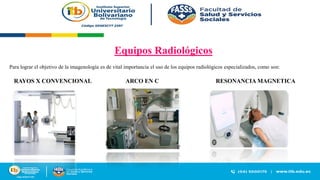 Equipos Radiológicos
Para lograr el objetivo de la imagenología es de vital importancia el uso de los equipos radiológicos especializados, como son:
RAYOS X CONVENCIONAL ARCO EN C RESONANCIA MAGNETICA
 