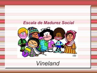 Escala de Madurez Social
Vineland
 
