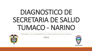 DIAGNOSTICO DE
SECRETARIA DE SALUD
TUMACO - NARINO
CONFORME A LOS LINEAMIENTOS DEL PLAN DECENAL DE SALUD PUBLICA
2024
 