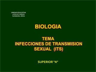 BIOLOGIA
TEMA
INFECCIONES DE TRANSMISION
SEXUAL (ITS)
SUPERIOR “A”
UNIDAD EDUCATIVA
LADISLAO CABRERA
Cochabamba - Bolivia
 
