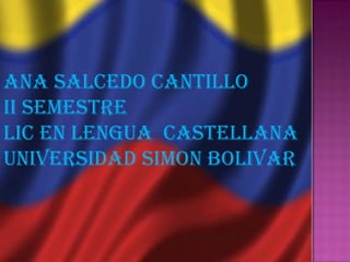 ANA SALCEDO CANTILLO II Semestre LIC EN LENGUA  CASTELLANA UNIVERSIDAD SIMON BOLIVAR 