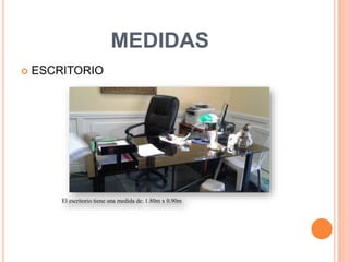 MEDIDAS
 ESCRITORIO ESCRITORIO
El escritorio tiene una medida de: 1.80m x 0.90m
 
