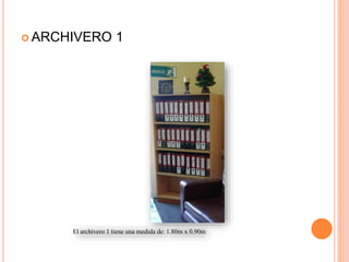  ARCHIVERO 1
 ARCHIVERO 1
El archivero 1 tiene una medida de: 1.80m x 0.90m
 