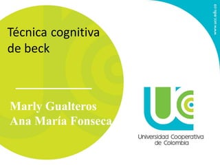 Técnica cognitiva
de beck
Marly Gualteros
Ana María Fonseca
 