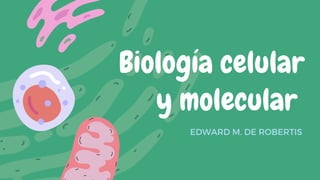 Biología celular
y molecular
EDWARD M. DE ROBERTIS
 