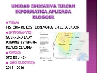 HISTORIA DE LOS TERREMOTOS EN EL ECUADOR
GUERRERO LADY
PUERRES ESTEFANIA
RUALES CLAUDIA
5TO BGU «E»
2015 - 2016
 
