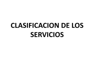 CLASIFICACION DE LOS
SERVICIOS
 