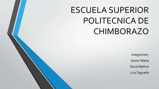 ESCUELA SUPERIOR
POLITECNICA DE
CHIMBORAZO
Integrantes:
Xavier Maita
David Molina
LuisTaguada
 