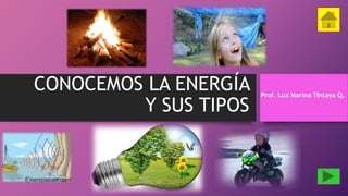 CONOCEMOS LA ENERGÍA
Y SUS TIPOS
Prof. Luz Marina Tintaya Q.
 