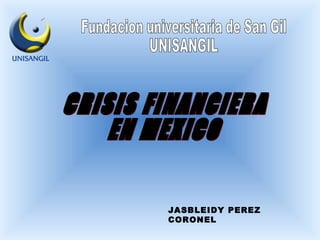 CRISIS FINANCIERA  EN MEXICO JASBLEIDY PEREZ CORONEL Fundacion universitaria de San Gil  UNISANGIL 