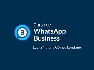 Curso de
WhatsApp
Business
Laura Natalia Gómez Londoño
 