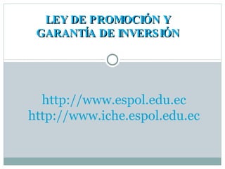 LEY DE PROMOCIÓN Y GARANTÍA DE INVERSIÓN http://www.espol.edu.ec http://www.iche.espol.edu.ec 