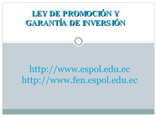 LEY DE PROMOCIÓN Y GARANTÍA DE INVERSIÓN http://www.espol.edu.ec http://www.fen.espol.edu.ec 