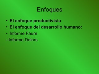 Enfoques El enfoque productivista   El enfoque del desarrollo humano: Informe Faure  - Informe Delors 