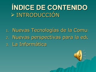 ÍNDICE DE CONTENIDO INTRODUCCIÓN Nuevas Tecnologías de la Comunicación e Información Nuevas perspectivas para la educación La Informática 