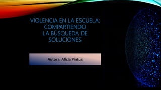 Autora: Alicia Pintus
VIOLENCIA EN LA ESCUELA:
COMPARTIENDO
LA BÚSQUEDA DE
SOLUCIONES
 