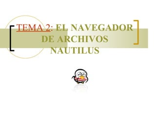 TEMA 2 :   EL NAVEGADOR DE ARCHIVOS NAUTILUS 