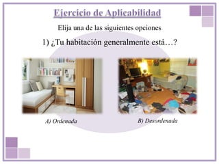 Elija una de las siguientes opciones
1) ¿Tu habitación generalmente está…?
B) DesordenadaA) Ordenada
 