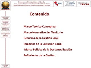 Marco Teórico Conceptual
Marco Normativo del Territorio
Recursos de la Gestión local
Impactos de la Exclusión Social
Marco Político de la Descentralización
Reflexiones de la Gestión
Contenido
 
