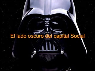 ¿Consecuencias…?El lado oscuro del capital Social
 