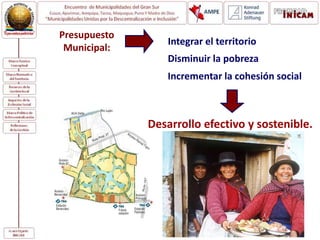 Presupuesto
Municipal:
Integrar el territorio
Disminuir la pobreza
Incrementar la cohesión social
Desarrollo efectivo y sostenible.
 