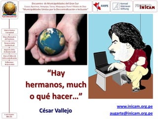www.inicam.org.pe
augarte@inicam.org.peCésar Vallejo
“Hay
hermanos, much
o qué hacer…”
 