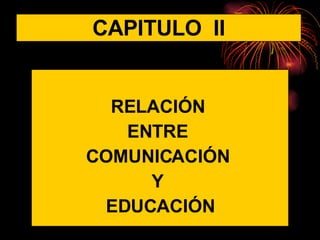 RELACIÓN  ENTRE  COMUNICACIÓN  Y  EDUCACIÓN CAPITULO  II 