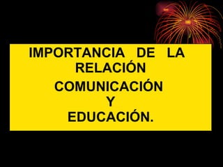 IMPORTANCIA  DE  LA  RELACIÓN COMUNICACIÓN   Y  EDUCACIÓN. 