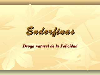 Endorfinas
Droga natural de la Felicidad
 