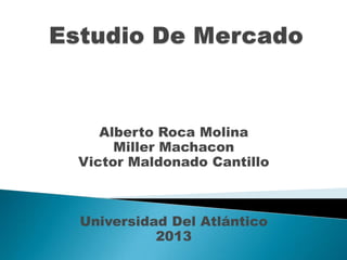 Alberto Roca Molina
     Miller Machacon
Victor Maldonado Cantillo



Universidad Del Atlántico
          2013
 