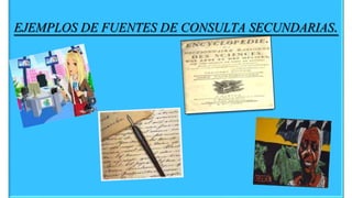 EJEMPLOS DE FUENTES DE CONSULTA SECUNDARIAS.
 