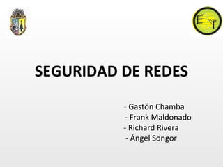 SEGURIDAD DE REDES -  Gastón Chamba - Frank Maldonado - Richard Rivera  - Ángel Songor 