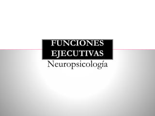 Neuropsicología
FUNCIONES
EJECUTIVAS
 