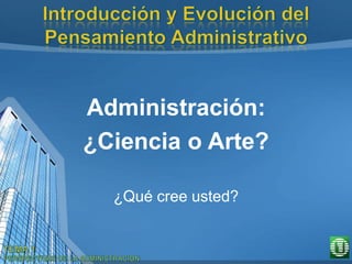 Administración:
¿Ciencia o Arte?
¿Qué cree usted?
 