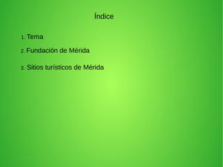 Índice
1. Tema
2. Fundación de Mérida
3. Sitios turísticos de Mérida
 