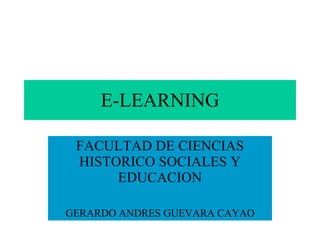 E-LEARNING FACULTAD DE CIENCIAS HISTORICO SOCIALES Y EDUCACION GERARDO ANDRES GUEVARA CAYAO 