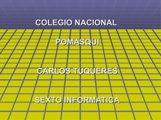 COLEGIO NACIONAL  POMASQUI CARLOS TUQUERES SEXTO INFORMATICA 