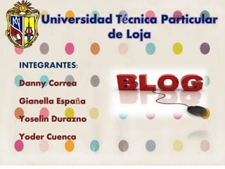 Universidad Técnica Particular
de Loja
INTEGRANTES:
Danny Correa
Gianella España
Yoselin Durazno
Yoder Cuenca
 