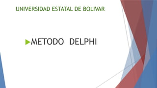 UNIVERSIDAD ESTATAL DE BOLIVAR
METODO DELPHI
 