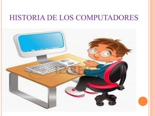 HISTORIA DE LOS COMPUTADORES
 
