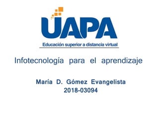 Infotecnología para el aprendizaje
María D. Gómez Evangelista
2018-03094
 