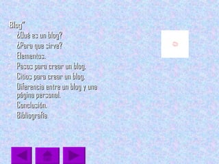“ Blog” ¿Qué es un blog? ¿Para que sirve?  Elementos. Pasos para crear un blog. Citios para crear un blog. Diferencia entre un blog y una página personal. Conclusión. Bibliografía 