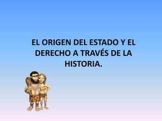 EL ORIGEN DEL ESTADO Y EL
DERECHO A TRAVÉS DE LA
HISTORIA.
 
