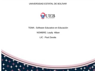 UNIVERSIDAD ESTATAL DE BOLÍVAR
TEMA : Software Educativo en Educación
NOMBRE: Leydy Alban
LIC : Paul Zavala