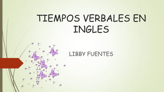 TIEMPOS VERBALES EN
INGLES
LIBBY FUENTES
 